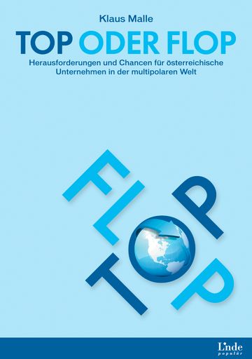 Klaus Malle: Top oder Flop. Herausforderungen und Chancen für österreichische Unternehmen in der multipolaren Welt.