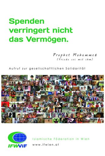 Die Islamische Föderation in Wien veröffentlicht unter dem Motto "Aufruf zur gesellschaftlichen Solidarität", auch dieses Jahr wieder einen Hadith des Propheten Mohammed (Friede sei mit ihm) - "Spenden vermindert nicht das Vermögen". Die authentischen Aussagen des Propheten (f.s.m.i.) dienen bereits von Anfang an des Projekts als Basis für diese Kampagne.