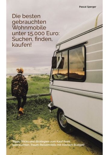  Die besten gebrauchten Wohnmobile bis 15.000 Euro: Suchen,
finden, kaufen! Tipps, Tricks und Strategien zum Kauf Ihres
gebrauchten Traum-Reisemobils mit kleinem Budget!