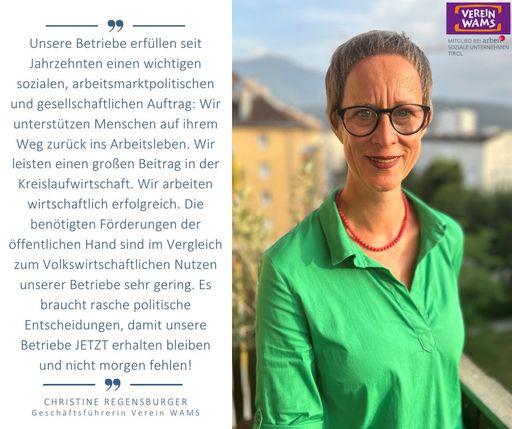 Vorschau Bild von „Unsere Betriebe erfüllen seit Jahrzehnten einen
wichtigen sozialen, arbeitsmarktpolitischen und gesellschaftlichen
Auftrag: Wir unterstützen Menschen auf ihrem Weg zurück ins
Arbeitsleben. Wir leisten einen großen Beitrag in der
Kreislaufwirtschaft. Wir arbeiten wirtschaftlich erfolgreich. Die
benötigten Förderungen der öffentlichen Hand sind im Vergleich zum
Volkswirtschaftlichen Nutzen unserer Betriebe sehr gering. Es
braucht rasche politische Entscheidungen, damit unsere Betriebe
JETZT erhalten bleiben und nicht morgen fehlen!“ – so Christine
Regensburger, Geschäftsführerin Verein WAMS