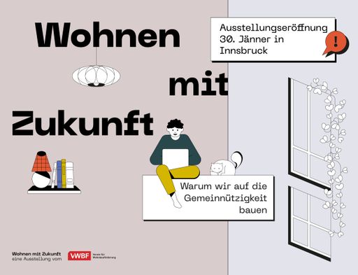 Eröffnung der Ausstellung „Wohnen mit Zukunft“ des VWBF in
Innsbruck / 30. Jänner 2025 um 17:00 Uhr in der HTL Bau Informatik
Design Innsbruck (Trenkwalderstraße 2, 6026 Innsbruck)